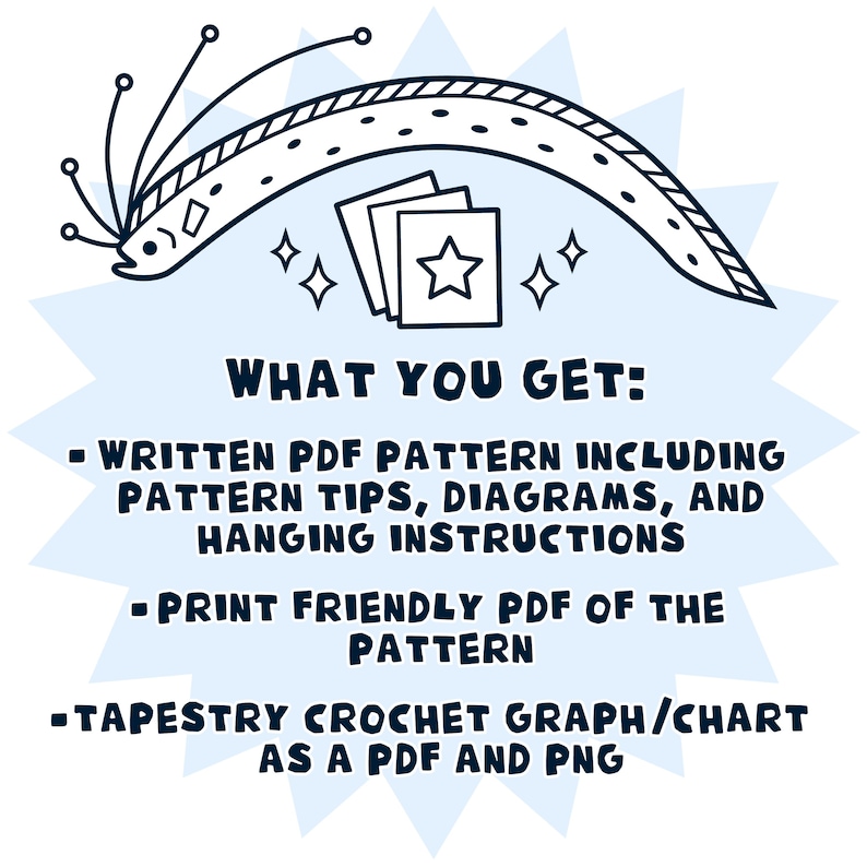 May include: A black and white illustration of a sea creature with a star on a blue background. The text "WHAT YOU GET:" is written in black. The text "WRITTEN PDF PATTERN INCLUDING PATTERN TIPS, DIAGRAMS, AND HANGING INSTRUCTIONS" is written in black. The text "PRINT FRIENDLY PDF OF THE PATTERN" is written in black. The text "TAPESTRY CROCHET GRAPH/CHART AS A PDF AND PNG" is written in black.