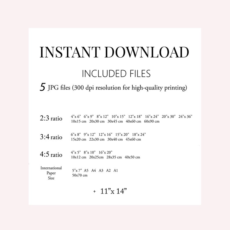 May include: A printable digital download guide for printing photos in different aspect ratios. The guide includes five JPG files with 300 dpi resolution for high-quality printing. The guide includes sizes for 2:3, 3:4, and 4:5 aspect ratios, as well as international paper sizes. The guide also includes a size for 11 inches by 14 inches.