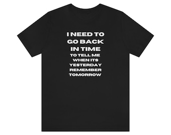 Time Travel Joke Traveler I need to go back to yesterday and remember tomorrow Humorous Design T-Shirt Shirt Unisex Jersey Short Sleeve Tee