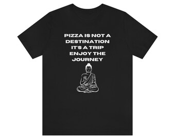 Pizza is not a destination its a trip enjoy the journey funny buddha quote T-Shirt Shirt Unisex Jersey Shirt for Pizza Lovers
