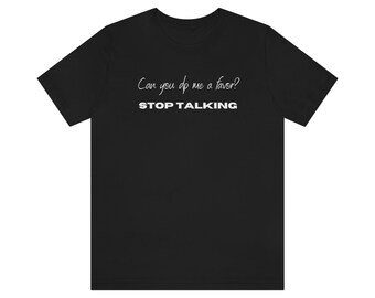 Can you do me a favor and stop talking funny tshirt sassy humor Design T-Shirt Shirt Unisex Jersey Short Sleeve Tee