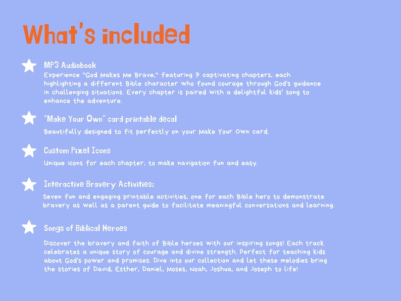 May include: A blue background with white text outlining the contents of a children's book about bravery. The text includes "What's included", "MP3 Audiobook", "Make Your Own card printable decal", "Custom Pixel Icons", "Interactive Bravery Activities", and "Songs of Biblical Heroes".