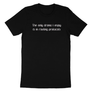 Könnte beinhalten: Schwarzes T-Shirt mit weißem Text, der lautet: "Das einzige Drama, das ich genieße, ist in Routing-Protokollen."