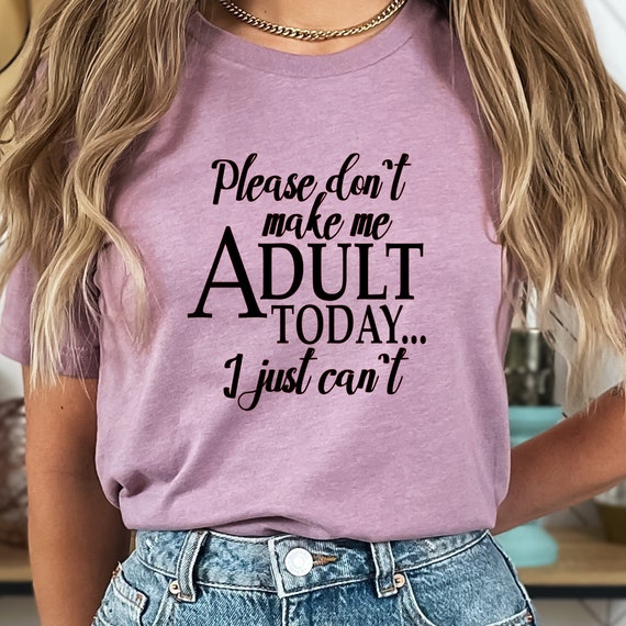 Please don't make me adult today, I just can't! Funny shirt with a hilarious saying, perfect for those who love sarcasm and humor.