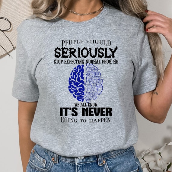 People Should Stop Expecting Normal from Me, We All Know Its Never Going to Happen Tshirt Funny Tee for Quirky, Unique Personalities!