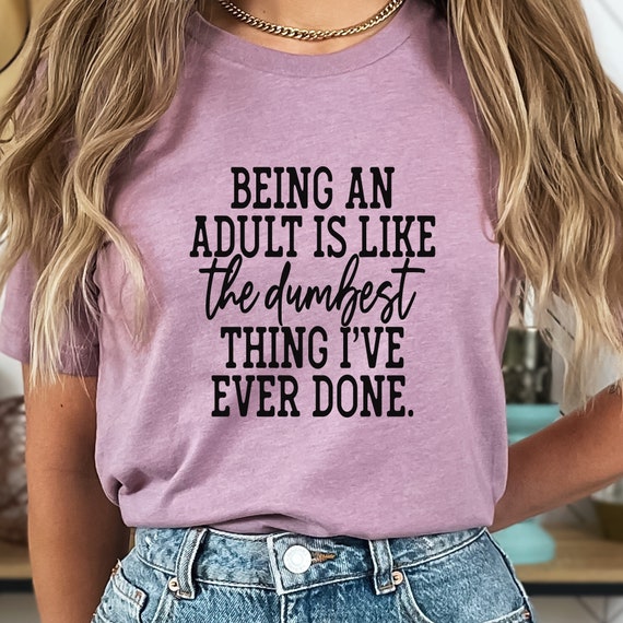 Being an Adult is Like the Dumbest Thing I've Ever Done! T-Shirt: A Hilarious Way to Embrace the Struggles of Grown-Up Life!