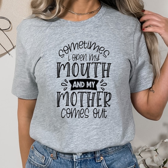 Sometimes I Open My Mouth and My Mother Comes Out! A Hilarious Shirt Perfect for Those Who Love to Share a Good Laugh!