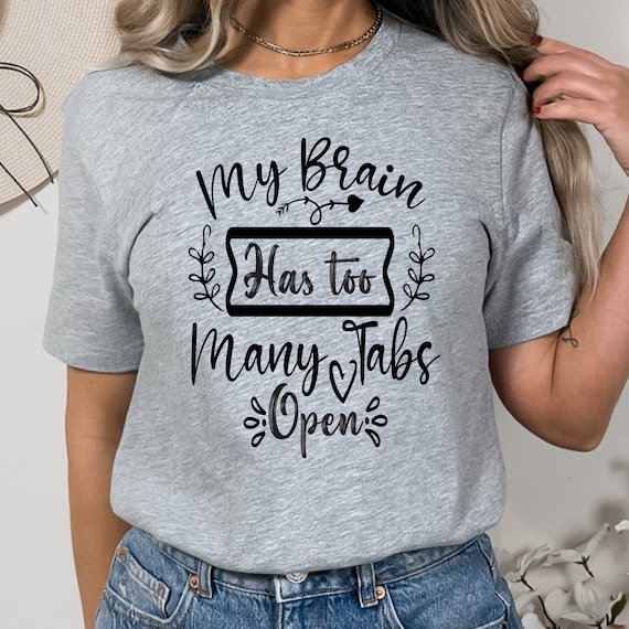 My Brain Has Too Many Tabs Open T-Shirt: A Hilarious and Sarcastic Tee for Those Who Appreciate Humor in Everyday Life!