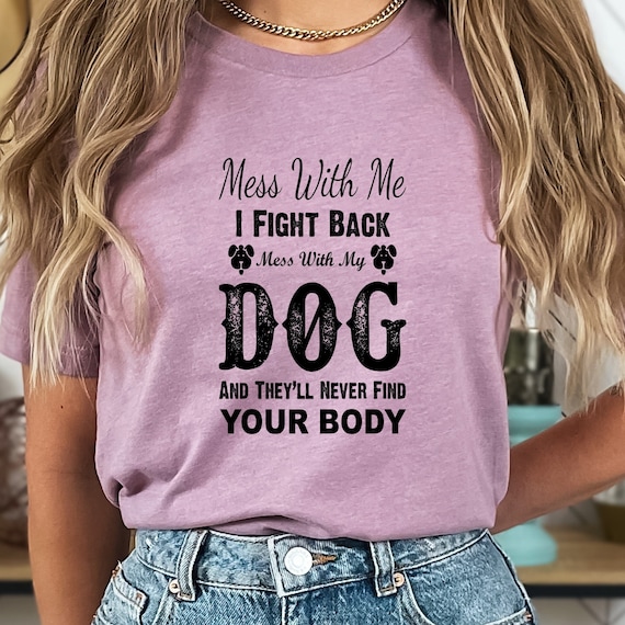 Mess With Me, I Fight Back. Mess With My Dog... Well, Let's Just Say You Better Run! T-shirt Perfect for Dog Lovers with a Fierce Loyalty!