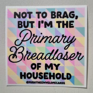 May include: A square sticker with a pastel geometric triangle pattern in shades of pink, yellow, blue, and purple. The text reads: NOT TO BRAG, BUT I'M THE Primary Breadloser OF MY HOUSEHOLD. The bottom edge includes the text @PUSHTHEENVELOPECARDS.