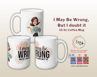 I May Be Wrong, But I doubt it, 15 0z Coffee Mug, Gift for Her