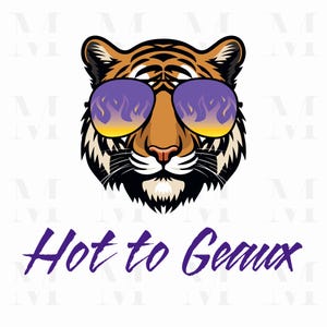May include: A tiger head illustration wearing purple and yellow sunglasses. The tiger has orange and black stripes. The text "Hot to Geaux" is written in purple cursive font below the tiger's head.