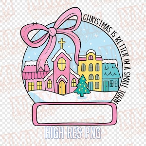 May include: A whimsical Christmas-themed design featuring a pink bow, a snow globe with a church and buildings, and the text "CHRISTMAS IS BETTER IN A SMALL TOWN." The design includes a blank rectangular space and the text "HIGH RES PNG."