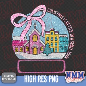 May include: A digital download design featuring a Christmas snow globe with a pink bow, a church, and buildings. The text reads "Christmas is better in a small town." The design is in a high-resolution PNG format.