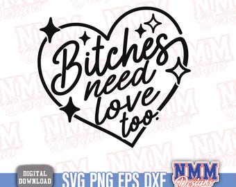 Feminist Quote SVG PNG: Bitches Need Love Too, Funny Saying Cut File (Digital Download)