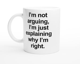 Funny Sarcastic Mug: I'm Not Arguing, Explaining Why I'm Right