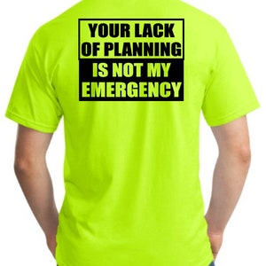May include: A bright yellow t-shirt with a black rectangle on the back that says "Your lack of planning is not my emergency."