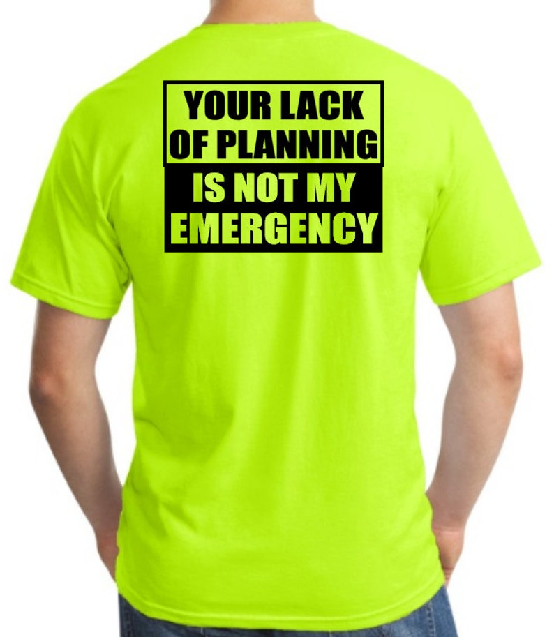 May include: A bright yellow t-shirt with a black rectangle on the back that says "Your lack of planning is not my emergency."