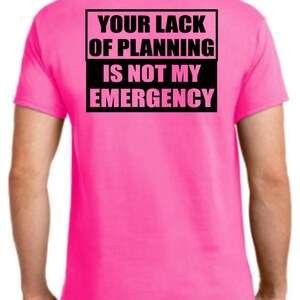 May include: A bright pink t-shirt with a black box on the back that says "Your lack of planning is not my emergency."