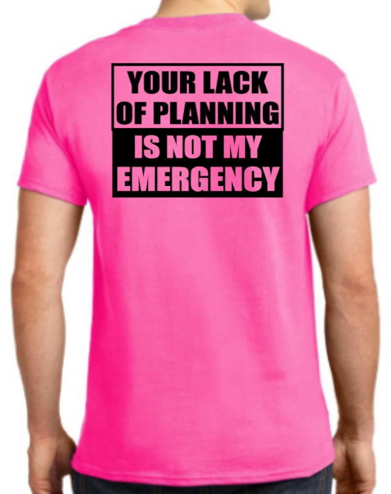 May include: A bright pink t-shirt with a black box on the back that says "Your lack of planning is not my emergency."