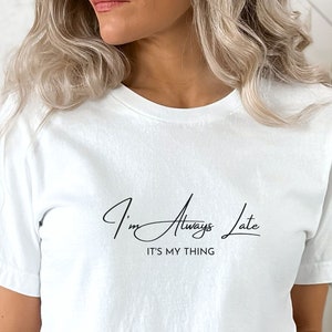I&#39;m Always Late It&#39;s my Thing Shirt, Probably Late shirt, Sorry I&#39;m Late shirt, Mothers Day, Funny Mom shirt, Gift for mom, gift for her
