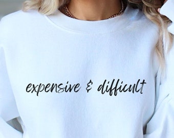 Expensive and Difficult Sweatshirt, Sarcastic Sweatshirt, Funny Sweatshirt, Gift for mom, Gift for wife, Funny Gifts, Mom sweatshirts, wife