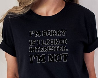 I'm Sorry if I Looked Interested. I'm Not shirt, gift for girlfriend, gift for wife, Introvert shirt, I don't care shirt, Fun Gift