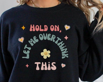 Hold On, Let me Overthink This Sweatshirt, Sarcastic Sweatshirt, Funny Sweatshirt, overthinker shirt, anxiety shirt, mental health shirt