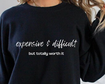 Expensive and Difficult Sweatshirt, Sarcastic Sweatshirt, Funny Sweatshirt, Gift for mom, Gift for wife, Funny Gifts, Mom sweatshirts, wife