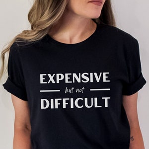 Expensive But Not Difficult shirt, Expensive and Difficult Tee, Mothers Day shirt, Birthday gift, Funny shirt sayings, cozy shirt, for her