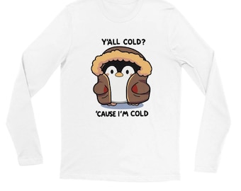 Funny Penguin Shirt, Y'all Cold? 'Cause I'm Cold, Cozy Winter Animal Shirt - Gift for Penguin Lovers! Premium Unisex Longsleeve T-shirt