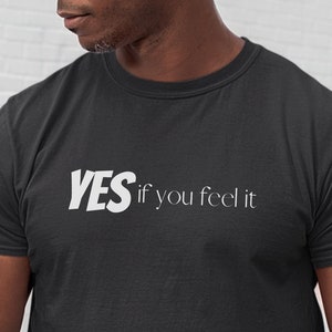 May include: Black t-shirt with white text that reads "YES if you feel it"