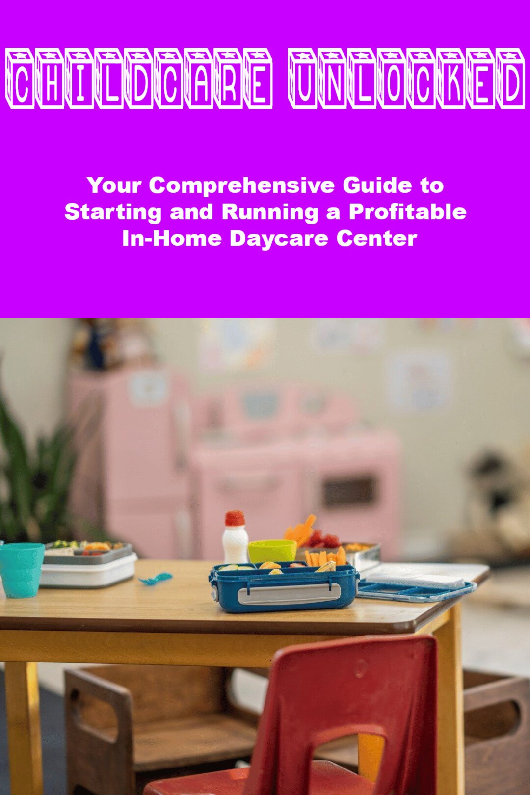 Childcare Unlocked Your Comprehensive Guide to Starting and Running a