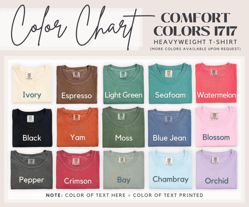 May include: A colour chart displaying 15 different colours of heavyweight t-shirts. The colours are: Ivory, Espresso, Light Green, Seafoam, Watermelon, Black, Yam, Moss, Blue Jean, Blossom, Pepper, Crimson, Bay, Chambray, and Orchid. The text "COMFORT COLORS 1717 HEAVYWEIGHT T-SHIRT (MORE COLORS AVAILABLE UPON REQUEST)" is at the top of the chart. The text "NOTE: COLOR OF TEXT HERE = COLOR OF TEXT PRINTED" is at the bottom of the chart.