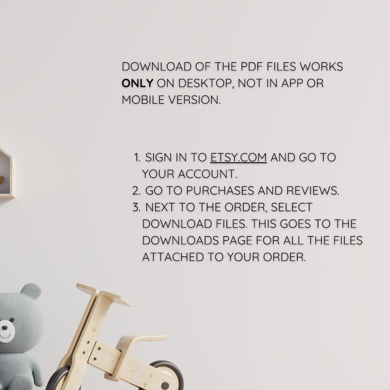 May include: Text on a white background explaining how to download PDF files from Etsy.com. The text reads: "Download of the PDF files works ONLY on desktop, not in app or mobile version. 1. Sign in to Etsy.com and go to your account. 2. Go to purchases and reviews. 3. Next to the order, select download files. This goes to the downloads page for all the files attached to your order."