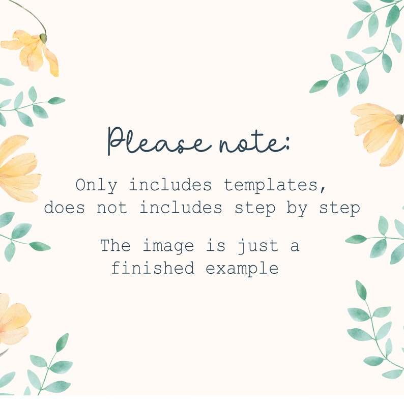May include: A cream-colored background with watercolor floral and leaf accents. The text "Please note: Only includes templates, does not include step by step. The image is just a finished example" is written in a dark teal script.