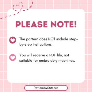 May include: A white informational graphic on a pink grid background with a dashed heart outline. The text reads: PLEASE NOTE! The pattern does NOT include step-by-step instructions. You will receive a PDF file, not suitable for embroidery machines. Patterns&Stitches.