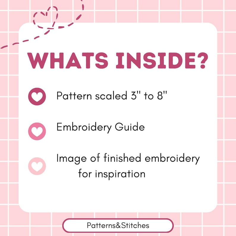 May include: A white informational card with a pink grid background featuring the text WHATS INSIDE? and a list of items: a pattern scaled 3" to 8", an embroidery guide, and an image of finished embroidery for inspiration, with Patterns&Stitches at the bottom.