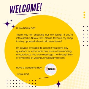 Peut inclure: Un cercle jaune avec le texte "WELCOME!" en violet. Le texte "Hi, I'm NEWA DGT" est en noir. Le texte "Thank you for checking out my listing! If you're interested in NEWA DGT, please favorite my shop to stay updated when I add new items!" est en noir. Le texte "I'm always available to assist if you have any questions or encounter any issues downloading my products. You can message me through Etsy or email me at yupinpunniya@gmail.com" est en noir. Le texte "Have a wonderful day!" est en noir. Le texte "NEWA DGT" est en noir. Une petite image d'un personnage de dessin anim&eacute; arc-en-ciel avec le texte "NEWA" est dans le coin inf&eacute;rieur droit.