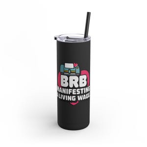 May include: Black stainless steel tumbler with a lid and a black straw. The tumbler features a graphic with the text "BRB Manifesting a Living Wage" in white, a blue couch, and a pink heart.