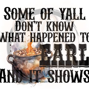 Some of Y’all Don’t Know What Happened to Earl And It Shows Simple Sublimation PNG digital download