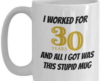 Funny retirement mug gift - I worked 30 years. and all I got was this stupid mug