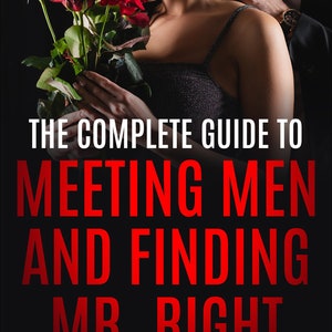 The Complete Guide to Meeting Men and Finding Mr. Right