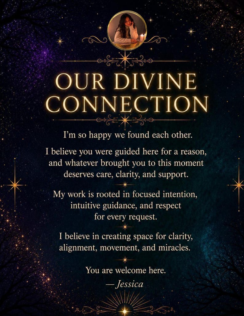 May include: A dark blue and purple starry background features a circular portrait of a person at the top. The text reads: OUR DIVINE CONNECTION. I'm so happy we found each other. I believe you were guided here for a reason, and whatever brought you to this moment deserves care, clarity, and support. My work is rooted in focused intention, intuitive guidance, and respect for every request. I believe in creating space for clarity, alignment, movement, and miracles. You are welcome here. &mdash;Jessica