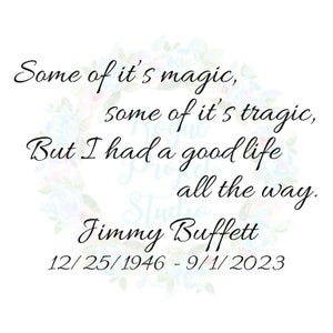 Puede incluir: Una imagen en blanco y negro con una corona de flores que rodea una cita de Jimmy Buffett. La cita dice: "Some of it's magic, some of it's tragic, But I had a good life all the way." La fecha 12/25/1946 - 9/1/2023 está debajo de la cita.