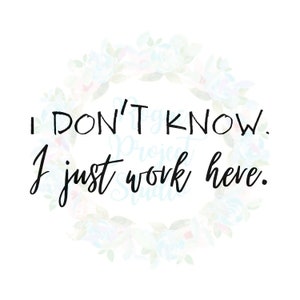 I Don&#39;t Know. I Just Work Here - svg, png, jpg - Instant Download