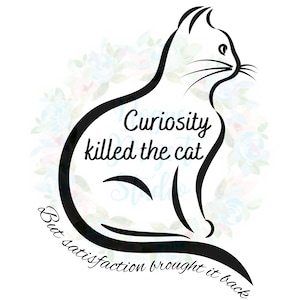 May include: Black and white line art illustration of a cat sitting with the text "Curiosity killed the cat But satisfaction brought it back".