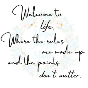 May include: A watercolor floral wreath with a quote that reads "Welcome to life, where the rules are made up and the points don't matter."