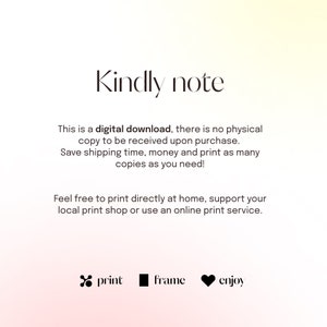 May include: Text on a white background with a gradient of pink and yellow. The text reads: "Kindly note This is a digital download, there is no physical copy to be received upon purchase. Save shipping time, money and print as many copies as you need! Feel free to print directly at home, support your local print shop or use an online print service. print frame enjoy"