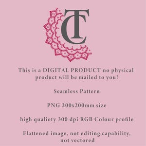 May include: A digital product graphic featuring a dark grey TC monogram logo with a pink decorative mandala border. Text reads: This is a DIGITAL PRODUCT no physical product will be mailed to you! Seamless Pattern, PNG 200x200mm size, high qualiety 300 dpi RGB Colour profile, Flattened image, not editing capability, not vectored.